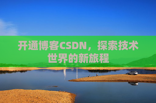 开通博客CSDN，探索技术世界的新旅程